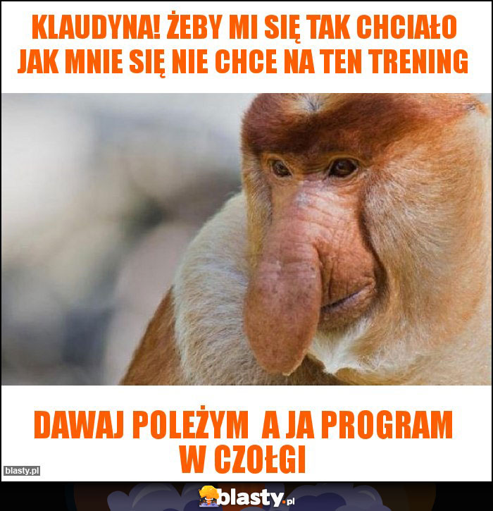 Klaudyna! Żeby mi się tak chciało jak mnie się nie chce na ten trening