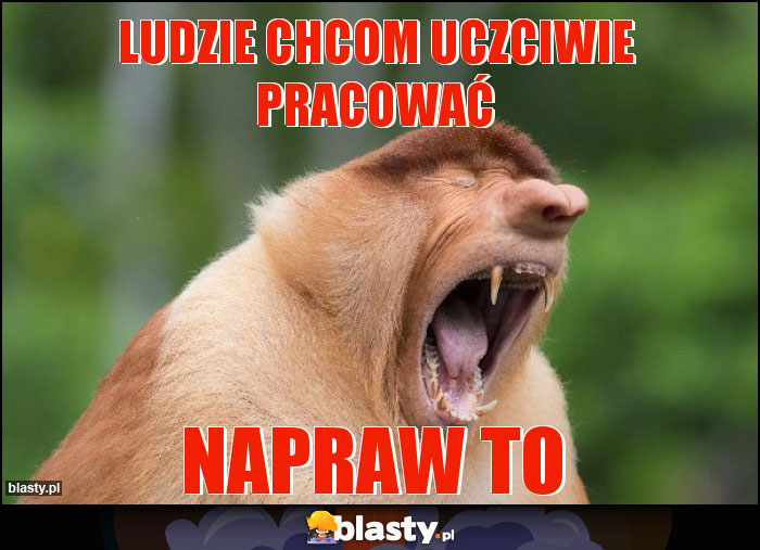 LUDZIE CHCOM UCZCIWIE PRACOWAĆ