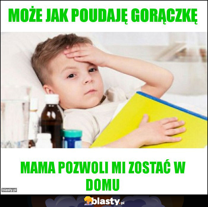 Może jak poudaję gorączkę