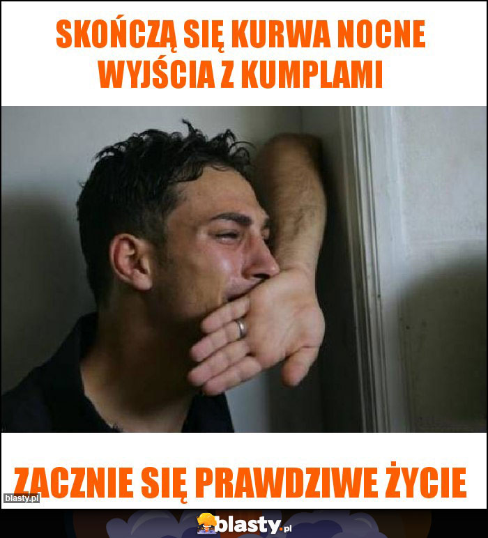 Skończą się kurwa nocne wyjścia z kumplami