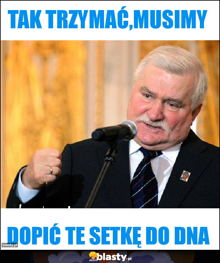 Tak trzymać,musimy