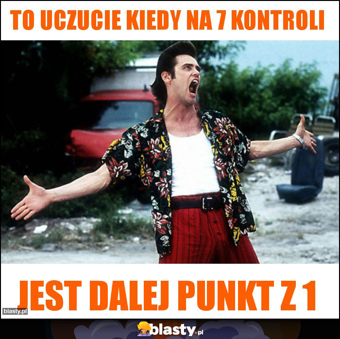 To uczucie kiedy na 7 kontroli