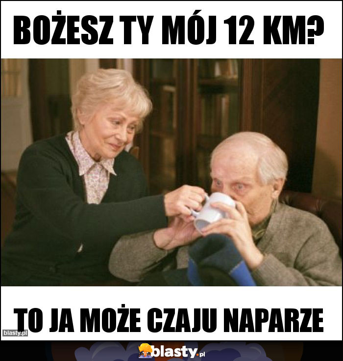 Bożesz ty mój 12 km?