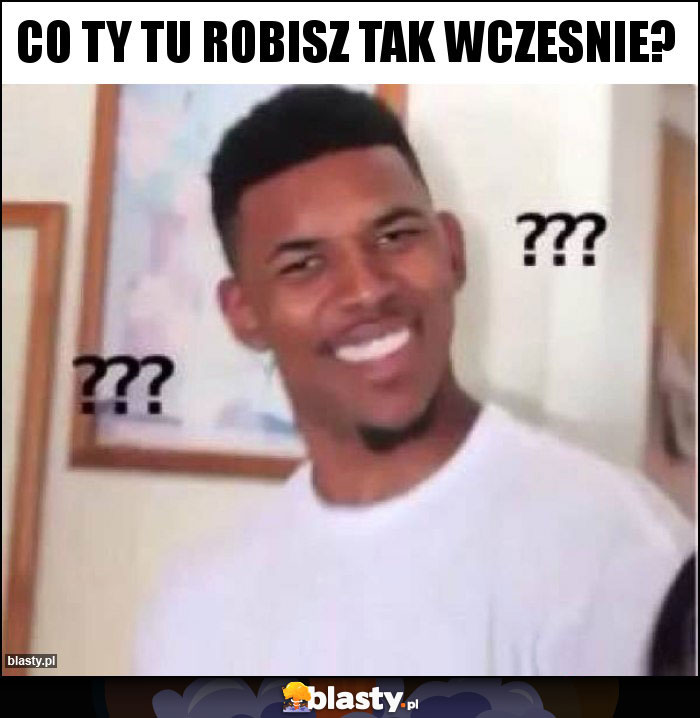 CO TY TU ROBISZ TAK WCZESNIE?