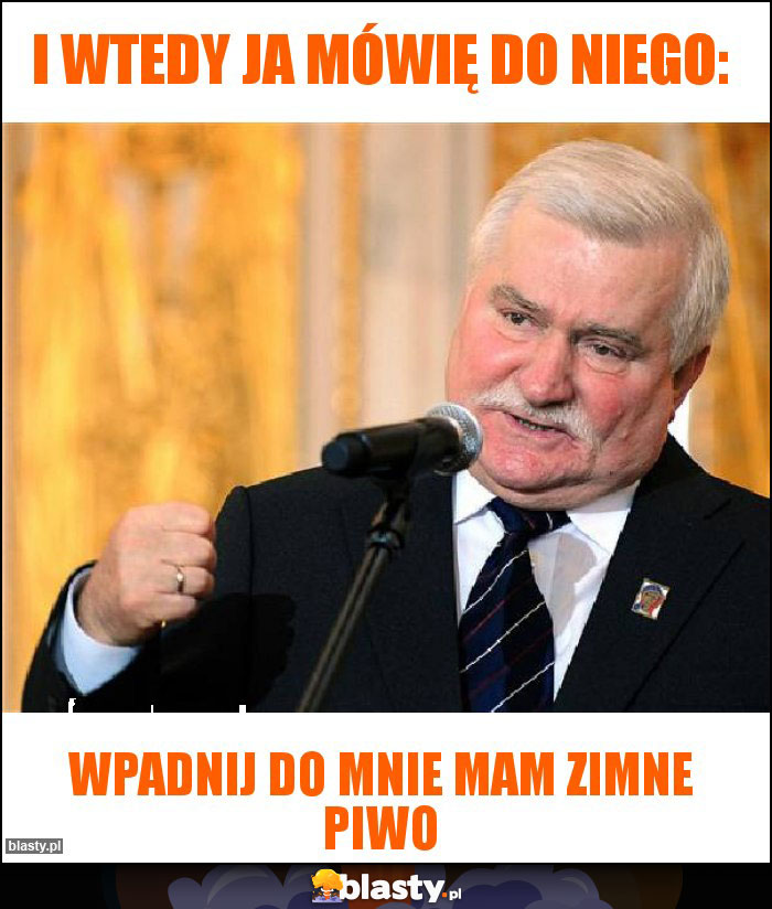 I wtedy ja mówię do niego: