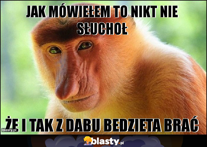 JAK MÓWIEŁEM TO NIKT NIE SŁUCHOŁ