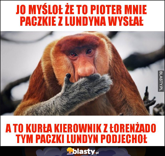 Jo myśloł że to pioter mnie paczkie z lundyna wysłał