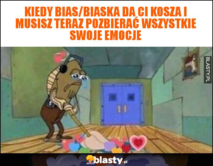 Kiedy bias/biaska da Ci kosza i musisz teraz pozbierać wszystkie swoje emocje