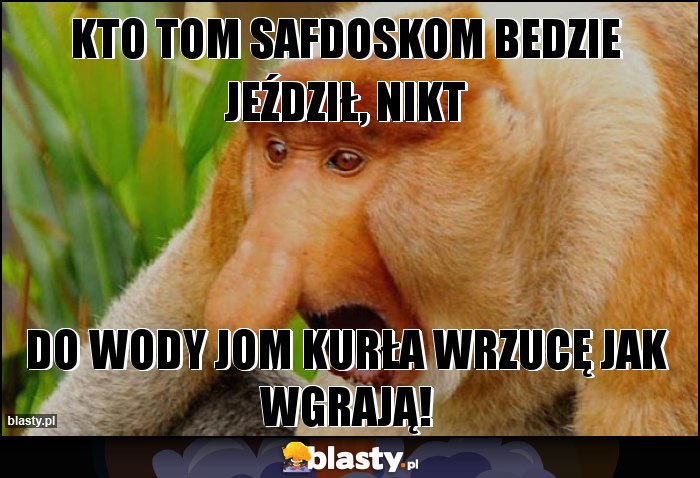 Kto tom safdoskom bedzie jeździł, nikt