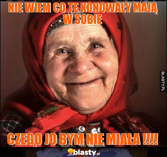 Nie wiem co te konowały mają w sobie