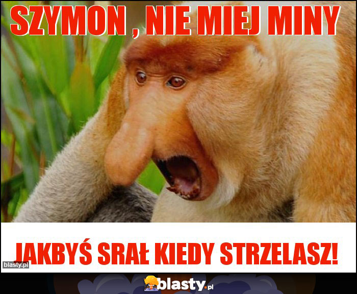 Szymon , nie miej miny