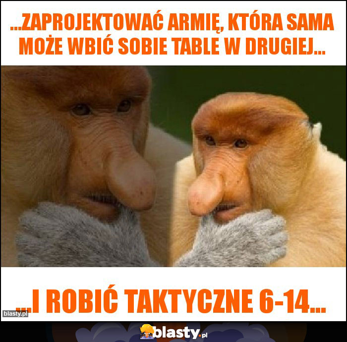 ...zaprojektować armię, która sama może wbić sobie table w drugiej...