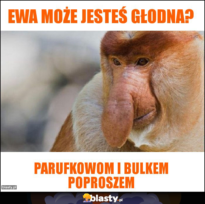 Ewa może jesteś głodna?