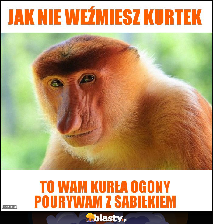 Jak nie weźmiesz kurtek