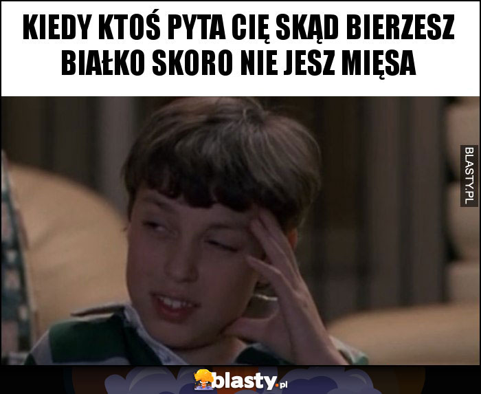 KIEDY KTOŚ PYTA CIĘ SKĄD BIERZESZ BIAŁKO SKORO NIE JESZ MIĘSA