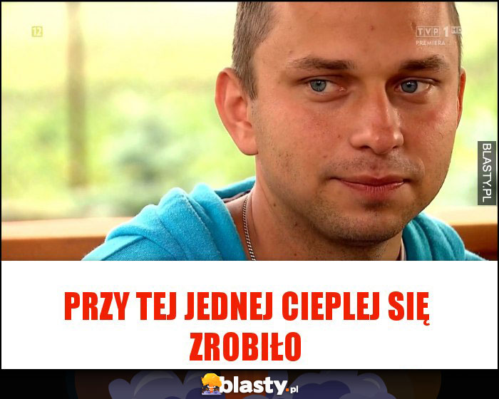 Przy tej jednej cieplej się zrobiło