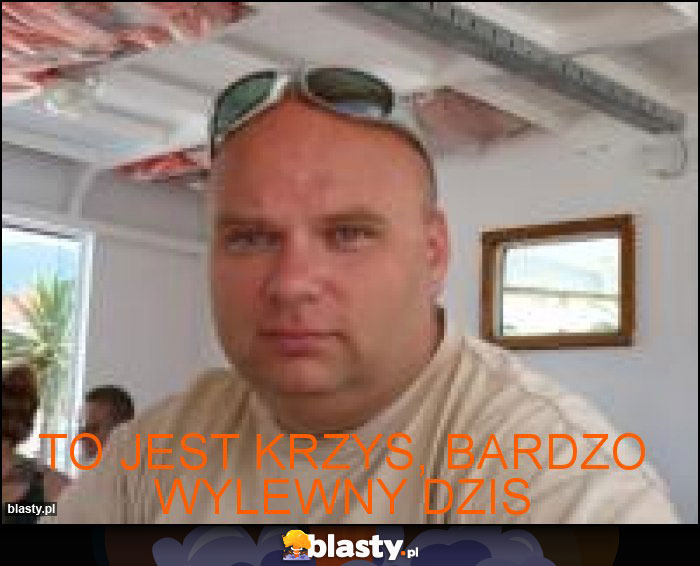 To jest Krzys, bardzo wylewny dzis