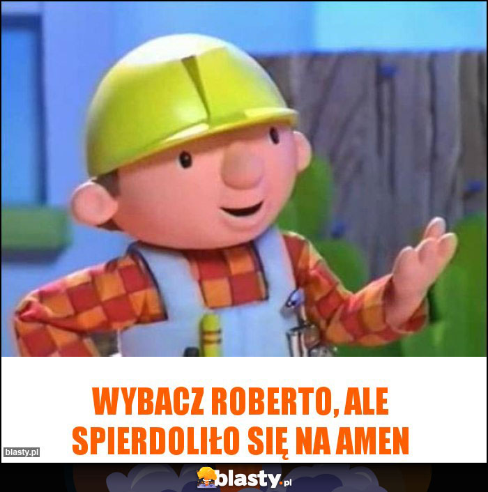 Wybacz Roberto, ale spierdoliło się na amen