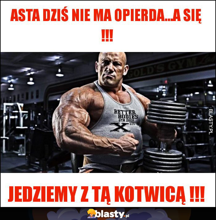 Asta dziś nie ma opierda...a się !!!