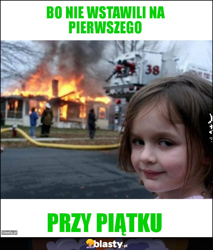 BO NIE WSTAWILI NA PIERWSZEGO