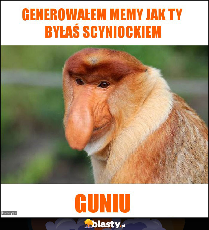 Generowałem memy jak Ty  byłaś scyniockiem