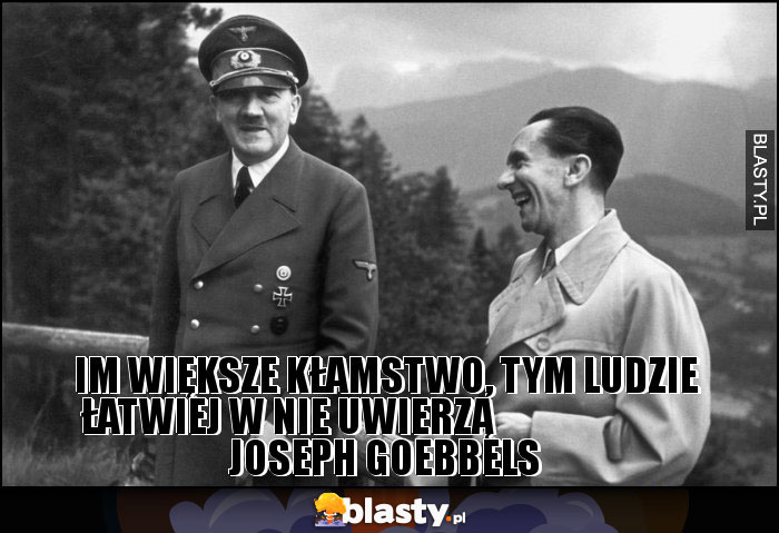 Im większe kłamstwo, tym ludzie łatwiej w nie uwierzą                          Joseph Goebbels