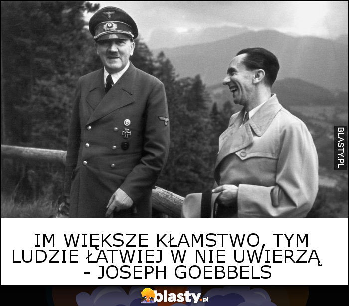 Im większe kłamstwo, tym ludzie łatwiej w nie uwierzą     - Joseph Goebbels