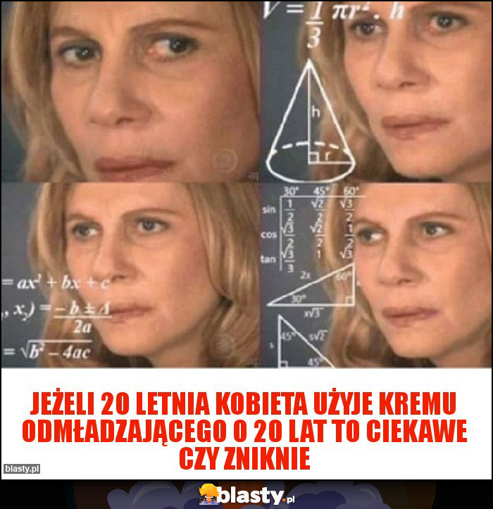 Jeżeli 20 letnia kobieta użyje kremu odmładzającego o 20 lat to ciekawe czy zniknie