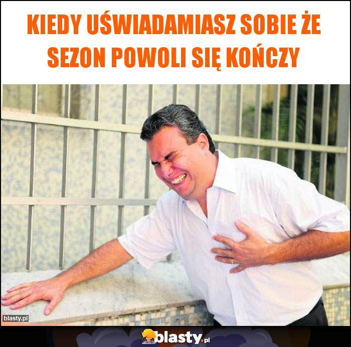 Kiedy uświadamiasz sobie że sezon powoli się kończy