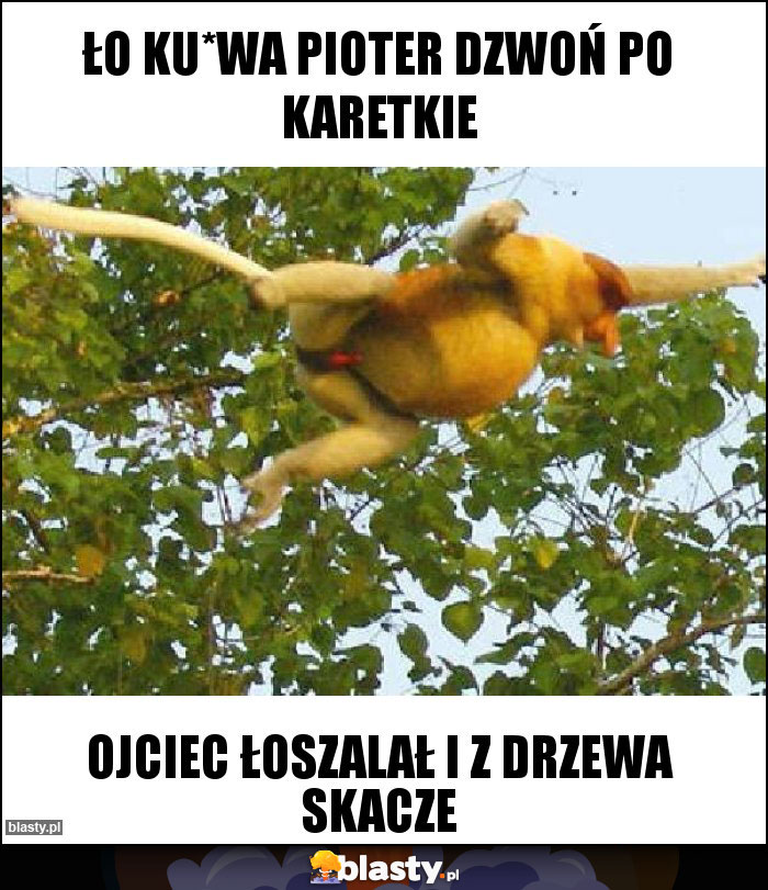 Ło ku*wa Pioter dzwoń po karetkie