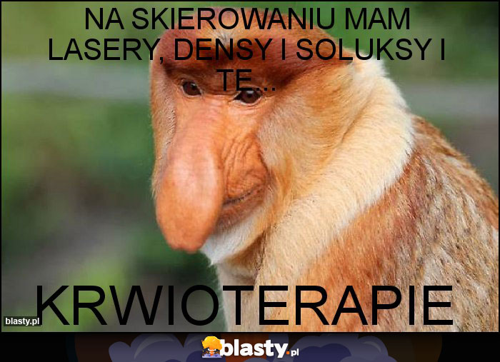 Na skierowaniu mam lasery, densy i soluksy i te...