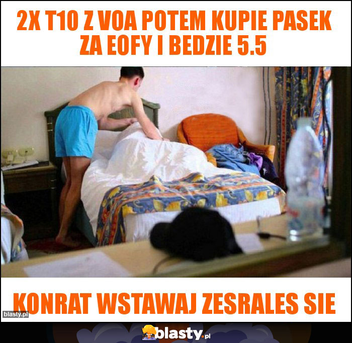 2x t10 z voa potem kupie pasek za eofy i bedzie 5.5