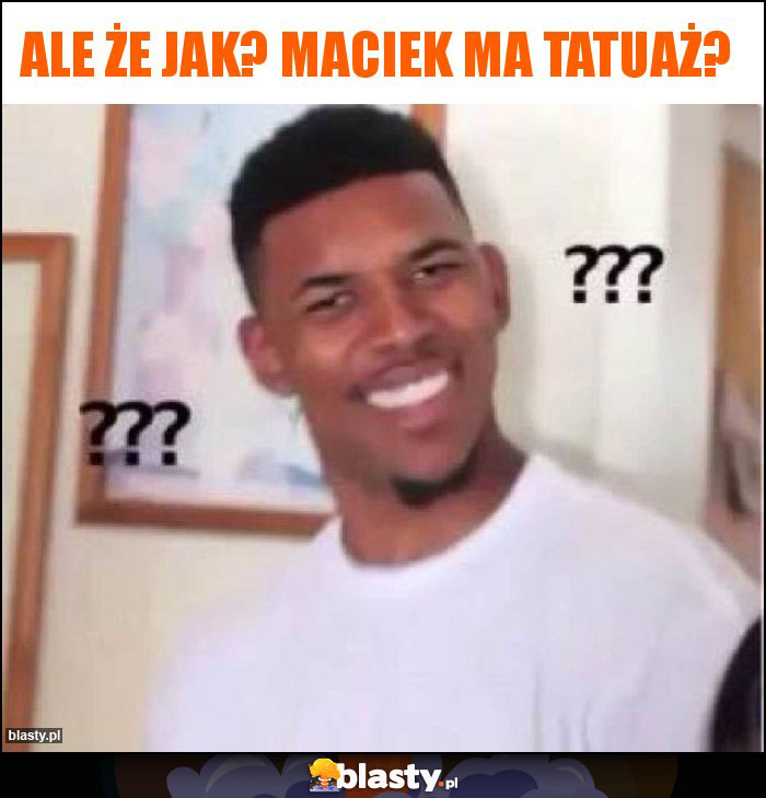 Ale że jak? Maciek ma tatuaż?