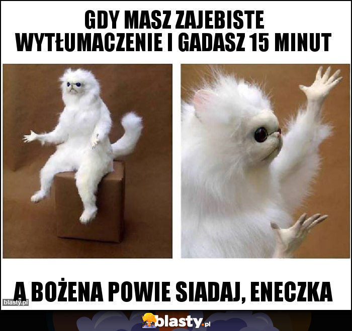 Gdy masz zajebiste wytłumaczenie i gadasz 15 minut