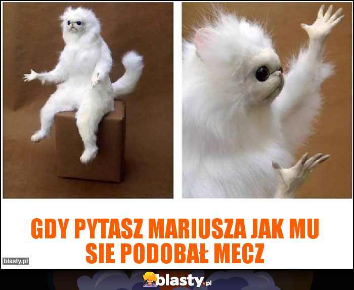 Gdy pytasz mariusza jak mu sie podobał mecz