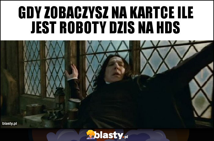 Gdy zobaczysz na kartce ile jest roboty dzis na hds