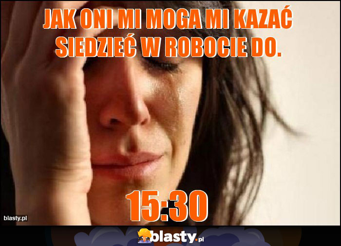 Jak oni mi moga mi kazać siedzieć w robocie do.