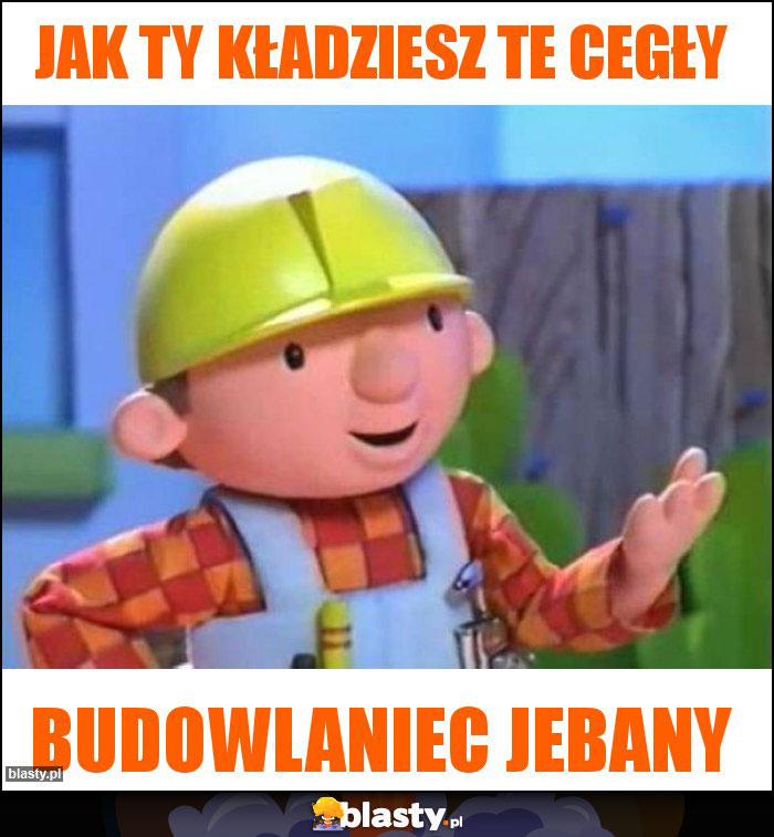 Jak ty kładziesz te cegły