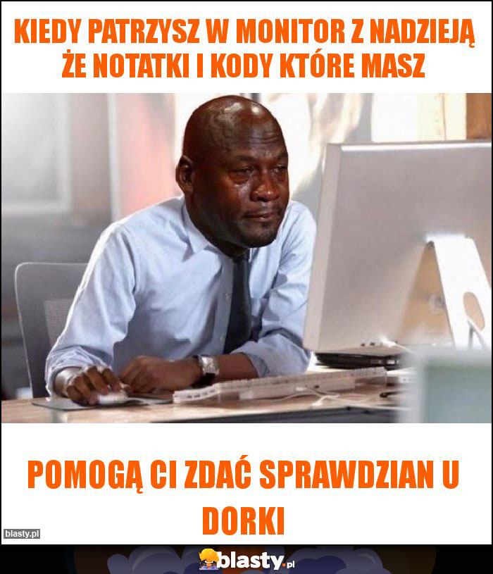 Kiedy patrzysz w monitor z nadzieją że notatki i kody które masz