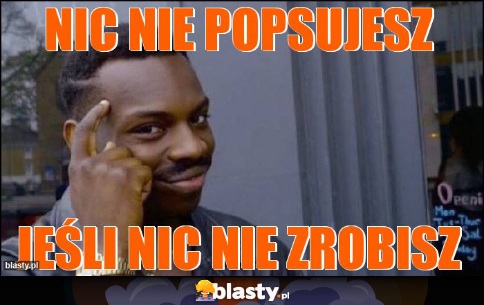 Nic nie popsujesz