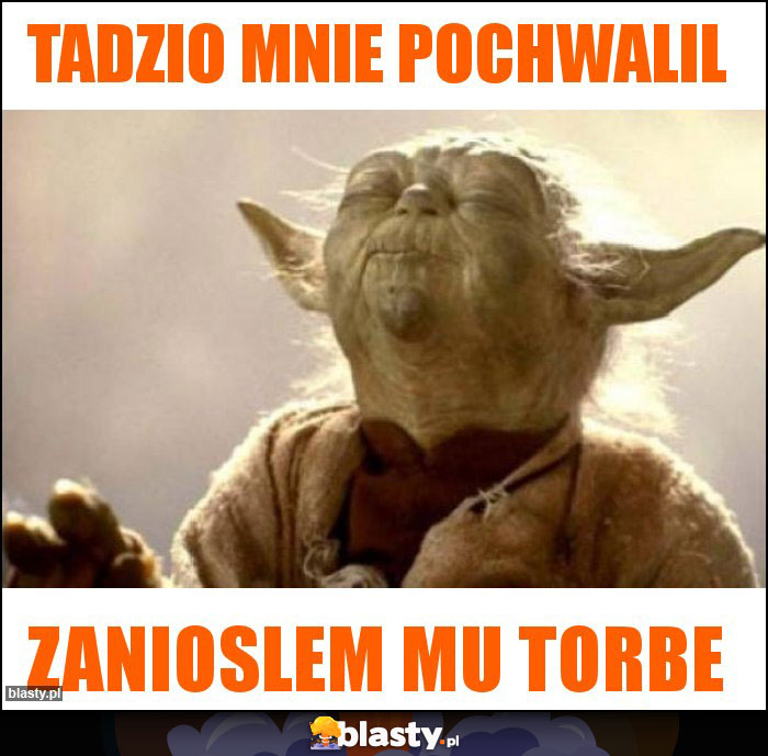 Tadzio mnie pochwalil