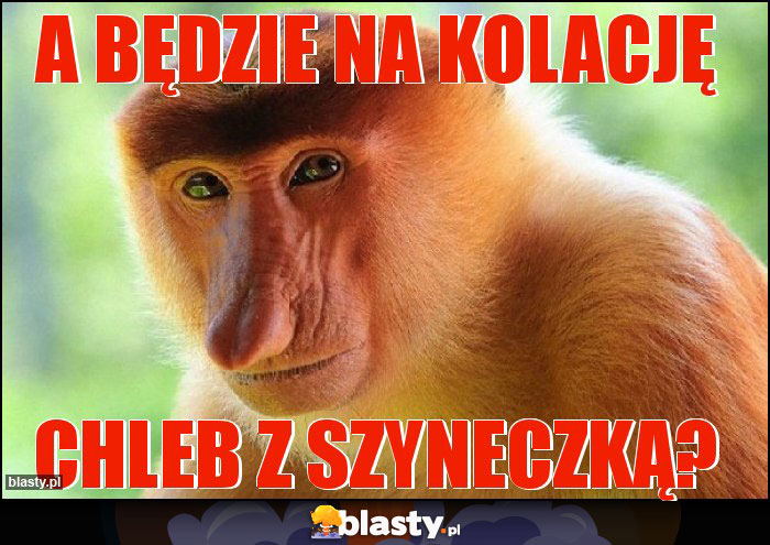 A będzie na kolację