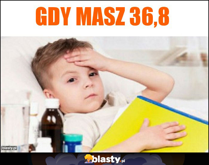 Gdy masz 36,8