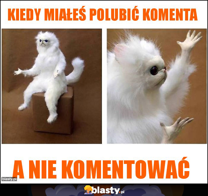 kiedy miałeś polubić komenta