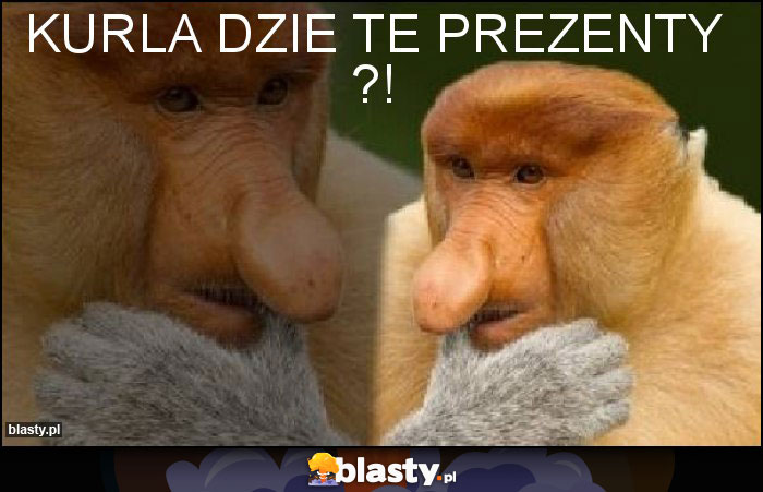 Kurla dzie te prezenty ?!