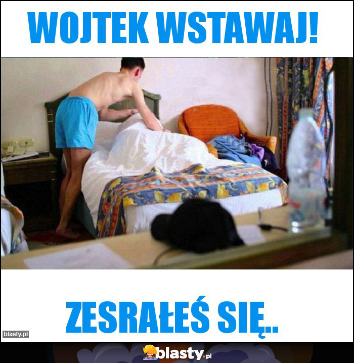 Wojtek wstawaj!