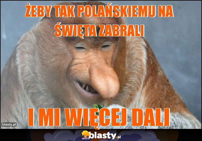 Żeby tak Polańskiemu na święta zabrali