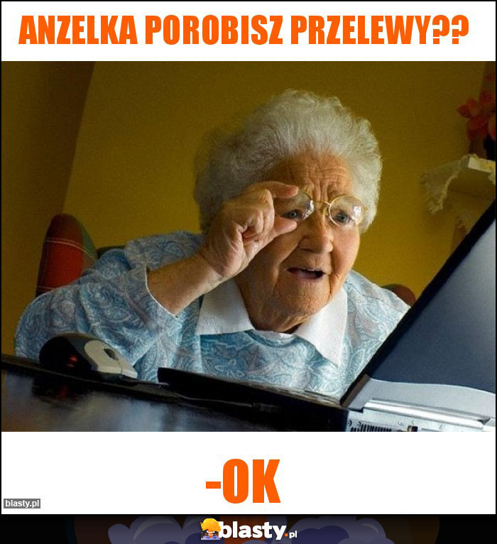 Anzelka porobisz przelewy??