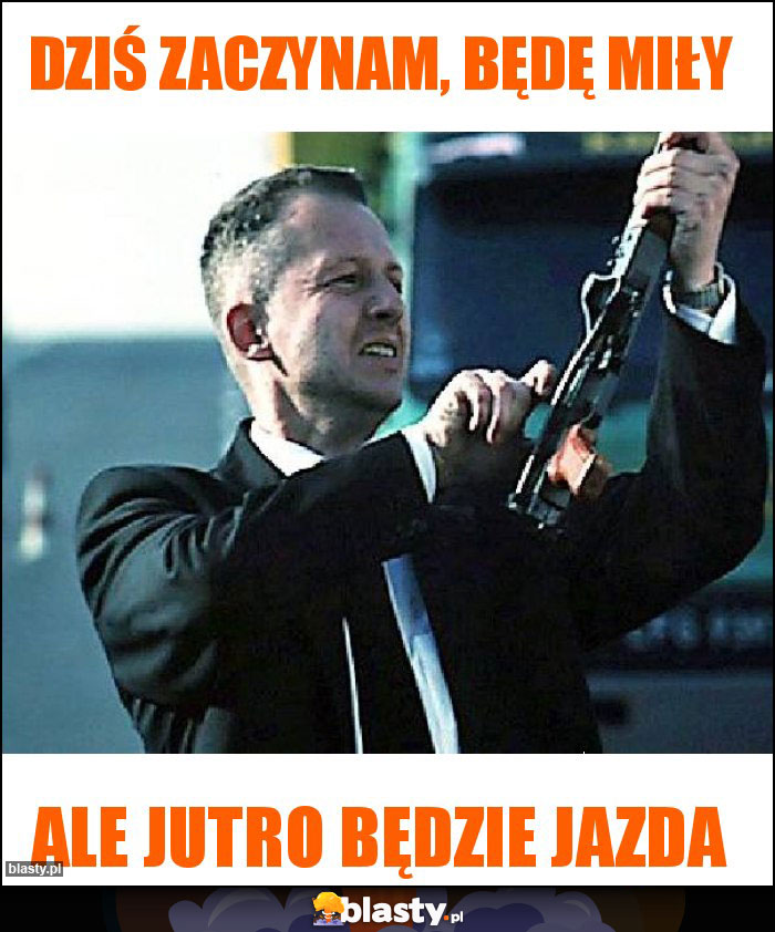 Dziś zaczynam, będę miły