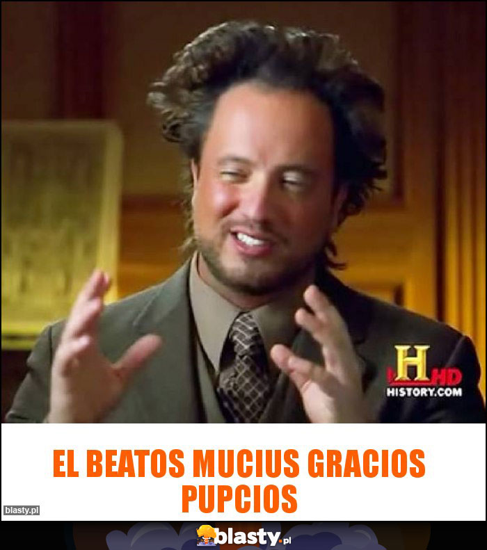 EL BEATOS MUCIUS GRACIOS PUPCIOS